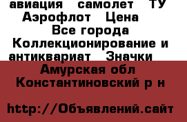 1.2) авиация : самолет - ТУ 144 Аэрофлот › Цена ­ 49 - Все города Коллекционирование и антиквариат » Значки   . Амурская обл.,Константиновский р-н